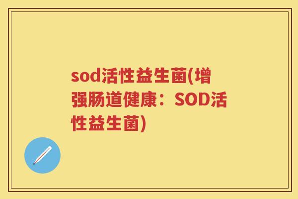 sod活性益生菌(增强肠道健康:SOD活性益生菌) sod活性益生菌(增强肠道健康:SOD活性益生菌)