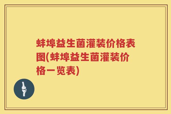 蚌埠益生菌灌装价格表图(蚌埠益生菌灌装价格一览表) 蚌埠益生菌灌装价格表图(蚌埠益生菌灌装价格一览表)