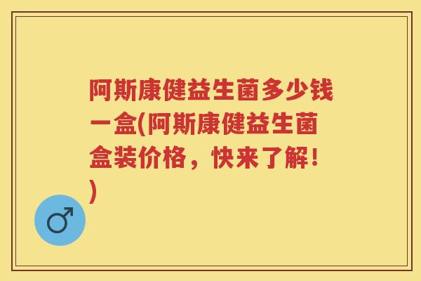 阿斯康健益生菌多少钱一盒(阿斯康健益生菌盒装价格,快来了解!) 阿斯康健益生菌多少钱一盒(阿斯康健益生菌盒装价格,快来了解!)