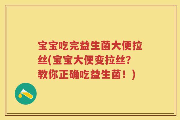 宝宝吃完益生菌大便拉丝(宝宝大便变拉丝?教你正确吃益生菌!) 宝宝吃完益生菌大便拉丝(宝宝大便变拉丝?教你正确吃益生菌!)
