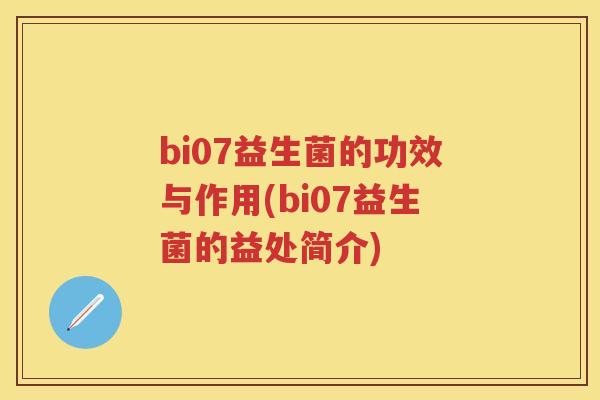 bi07益生菌的功效与作用(bi07益生菌的益处简介) bi07益生菌的功效与作用(bi07益生菌的益处简介)