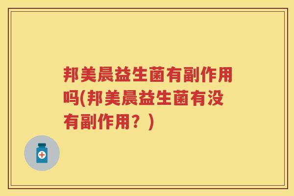邦美晨益生菌有副作用吗(邦美晨益生菌有没有副作用?) 邦美晨益生菌有副作用吗(邦美晨益生菌有没有副作用?)