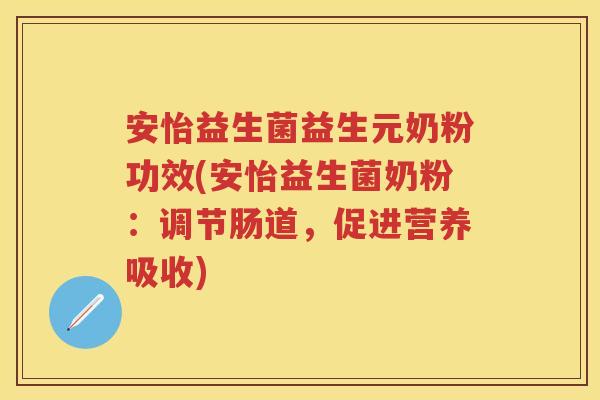 安怡益生菌益生元奶粉功效(安怡益生菌奶粉:调节肠道,促进营养吸收) 安怡益生菌益生元奶粉功效(安怡益生菌奶粉:调节肠道,促进营养吸收)