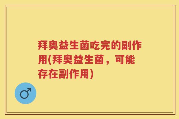 拜奥益生菌吃完的副作用(拜奥益生菌,可能存在副作用) 拜奥益生菌吃完的副作用(拜奥益生菌,可能存在副作用)