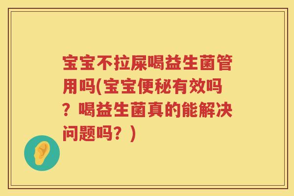 宝宝不拉屎喝益生菌管用吗(宝宝有效吗?喝益生菌真的能解决问题吗?) 宝宝不拉屎喝益生菌管用吗(宝宝有效吗?喝益生菌真的能解决问题吗?)