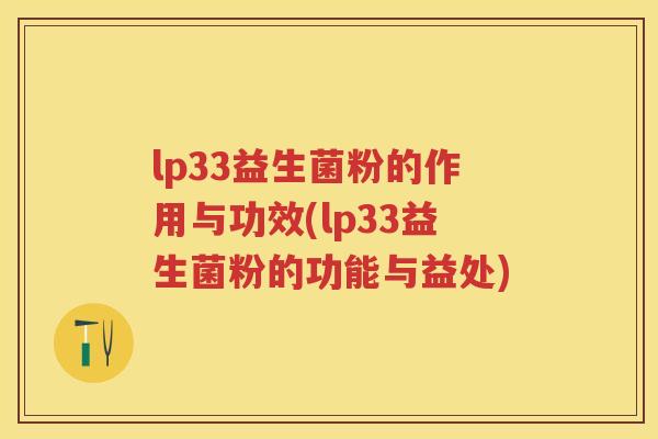 lp33益生菌粉的作用与功效(lp33益生菌粉的功能与益处)
