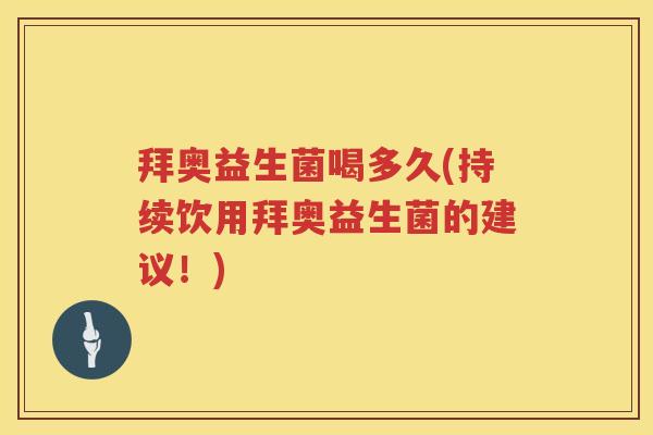 拜奥益生菌喝多久(持续饮用拜奥益生菌的建议!) 拜奥益生菌喝多久(持续饮用拜奥益生菌的建议!)