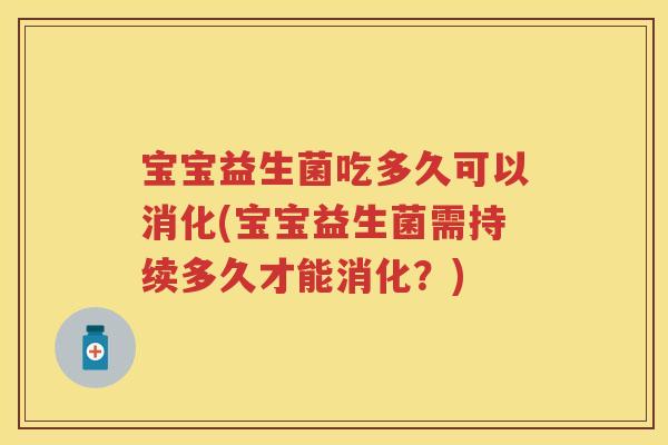 宝宝益生菌吃多久可以消化(宝宝益生菌需持续多久才能消化?) 宝宝益生菌吃多久可以消化(宝宝益生菌需持续多久才能消化?)