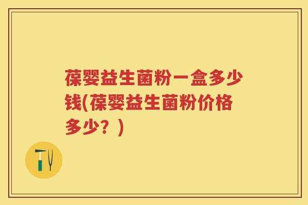 葆婴益生菌粉一盒多少钱(葆婴益生菌粉价格多少?) 葆婴益生菌粉一盒多少钱(葆婴益生菌粉价格多少?)