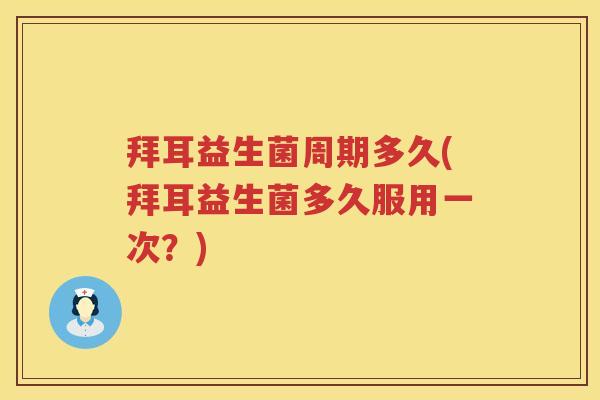 拜耳益生菌周期多久(拜耳益生菌多久服用一次?) 拜耳益生菌周期多久(拜耳益生菌多久服用一次?)