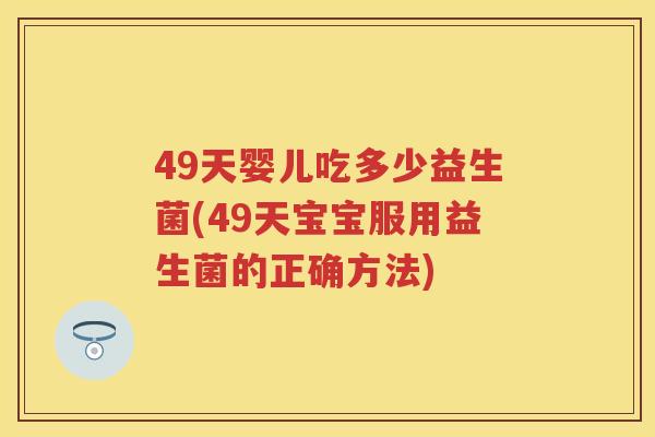49天婴儿吃多少益生菌(49天宝宝服用益生菌的正确方法) 49天婴儿吃多少益生菌(49天宝宝服用益生菌的正确方法)