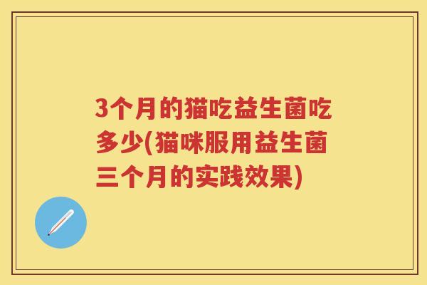 3个月的猫吃益生菌吃多少(猫咪服用益生菌三个月的实践效果) 3个月的猫吃益生菌吃多少(猫咪服用益生菌三个月的实践效果)