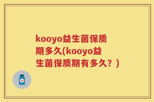 kooyo益生菌保质期多久(kooyo益生菌保质期有多久？)