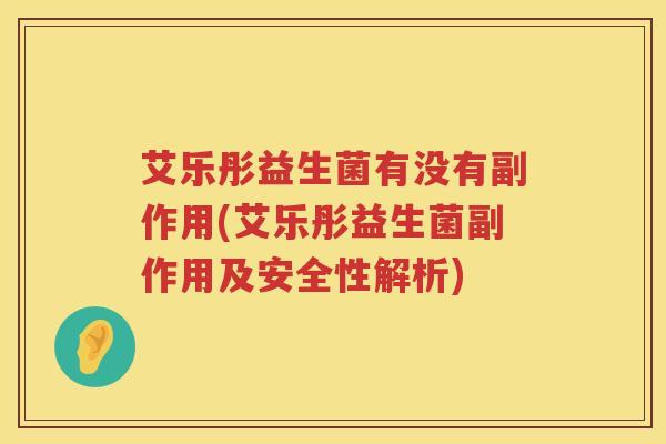 艾乐彤益生菌有没有副作用(艾乐彤益生菌副作用及安全性解析) 艾乐彤益生菌有没有副作用(艾乐彤益生菌副作用及安全性解析)