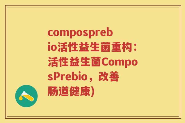 composprebio活性益生菌重构:活性益生菌ComposPrebio,改善肠道健康) composprebio活性益生菌重构:活性益生菌ComposPrebio,改善肠道健康)