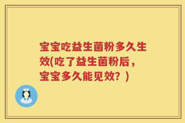 宝宝吃益生菌粉多久生效(吃了益生菌粉后，宝宝多久能见效？)