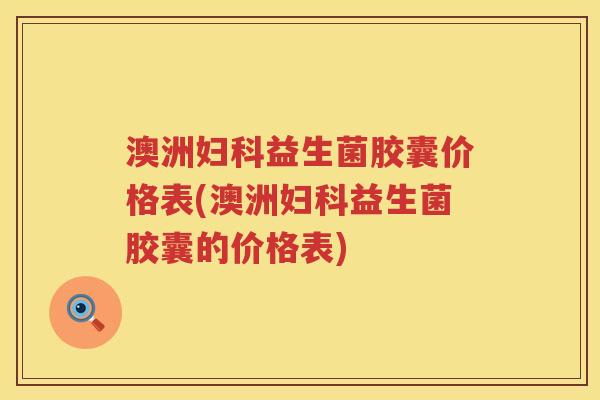 澳洲益生菌胶囊价格表(澳洲益生菌胶囊的价格表)