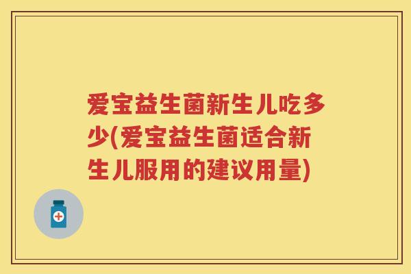 爱宝益生菌新生儿吃多少(爱宝益生菌适合新生儿服用的建议用量) 爱宝益生菌新生儿吃多少(爱宝益生菌适合新生儿服用的建议用量)