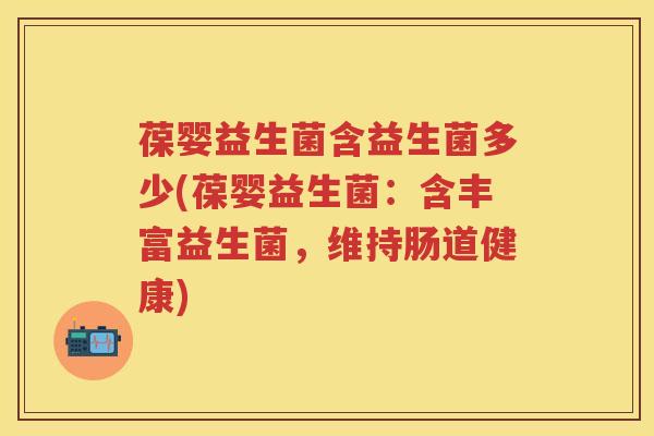 葆婴益生菌含益生菌多少(葆婴益生菌：含丰富益生菌，维持肠道健康)