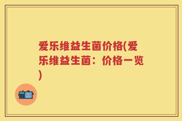 爱乐维益生菌价格(爱乐维益生菌:价格一览) 爱乐维益生菌价格(爱乐维益生菌:价格一览)