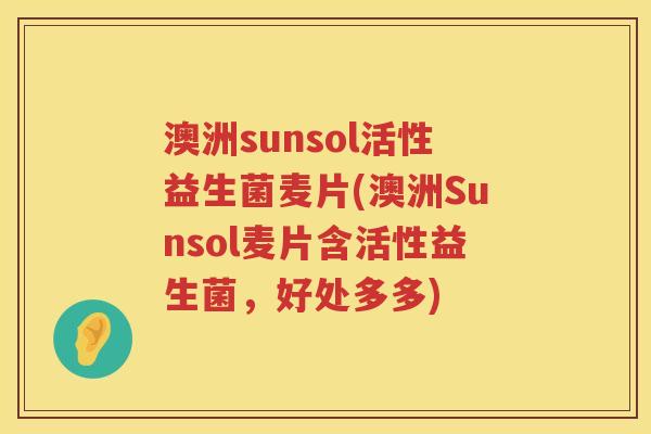 澳洲sunsol活性益生菌麦片(澳洲Sunsol麦片含活性益生菌,好处多多) 澳洲sunsol活性益生菌麦片(澳洲Sunsol麦片含活性益生菌,好处多多)