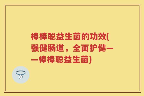 棒棒聪益生菌的功效(强健肠道,全面护健——棒棒聪益生菌) 棒棒聪益生菌的功效(强健肠道,全面护健——棒棒聪益生菌)