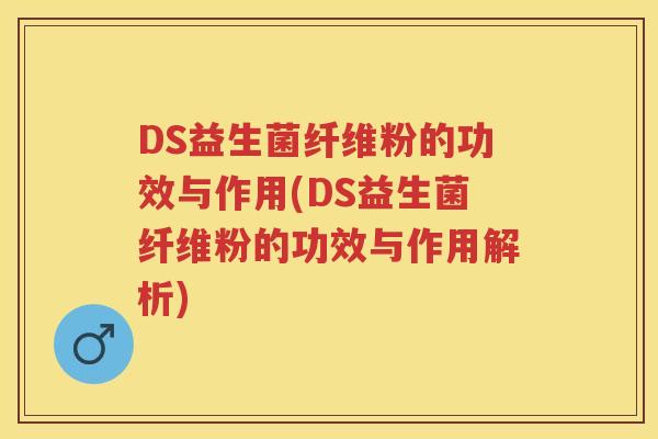 DS益生菌纤维粉的功效与作用(DS益生菌纤维粉的功效与作用解析) DS益生菌纤维粉的功效与作用(DS益生菌纤维粉的功效与作用解析)