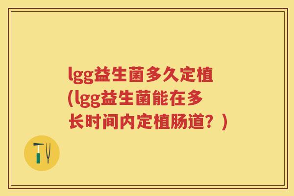 lgg益生菌多久定植(lgg益生菌能在多长时间内定植肠道?) lgg益生菌多久定植(lgg益生菌能在多长时间内定植肠道?)