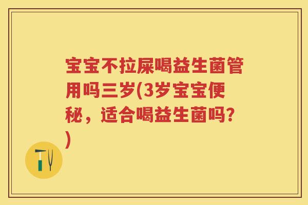 宝宝不拉屎喝益生菌管用吗三岁(3岁宝宝,适合喝益生菌吗?) 宝宝不拉屎喝益生菌管用吗三岁(3岁宝宝,适合喝益生菌吗?)