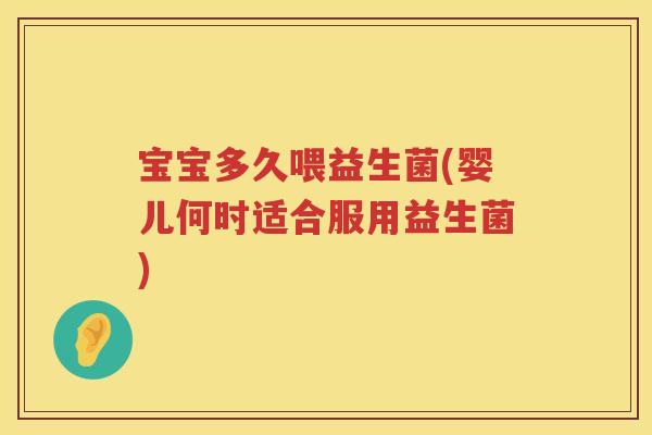 宝宝多久喂益生菌(婴儿何时适合服用益生菌)