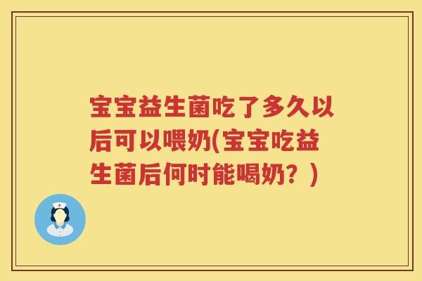 宝宝益生菌吃了多久以后可以喂奶(宝宝吃益生菌后何时能喝奶?) 宝宝益生菌吃了多久以后可以喂奶(宝宝吃益生菌后何时能喝奶?)