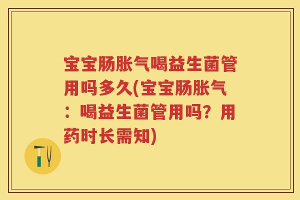 宝宝肠喝益生菌管用吗多久(宝宝肠:喝益生菌管用吗?用药时长需知) 宝宝肠喝益生菌管用吗多久(宝宝肠:喝益生菌管用吗?用药时长需知)
