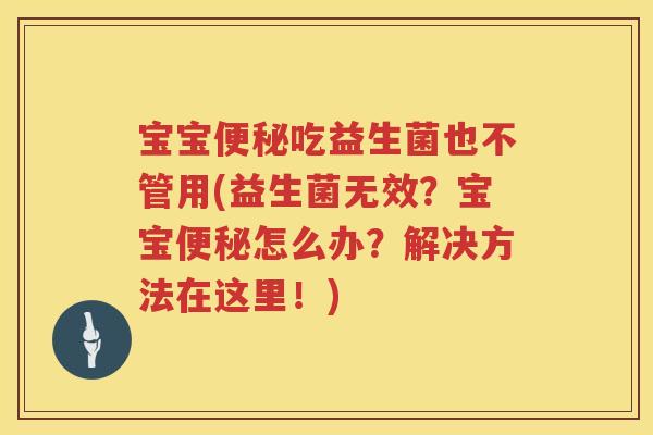 宝宝吃益生菌也不管用(益生菌无效?宝宝怎么办?解决方法在这里!) 宝宝吃益生菌也不管用(益生菌无效?宝宝怎么办?解决方法在这里!)