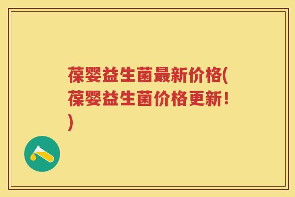 葆婴益生菌新价格(葆婴益生菌价格更新!) 葆婴益生菌新价格(葆婴益生菌价格更新!)
