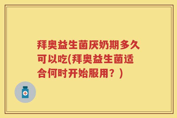 拜奥益生菌厌奶期多久可以吃(拜奥益生菌适合何时开始服用?) 拜奥益生菌厌奶期多久可以吃(拜奥益生菌适合何时开始服用?)