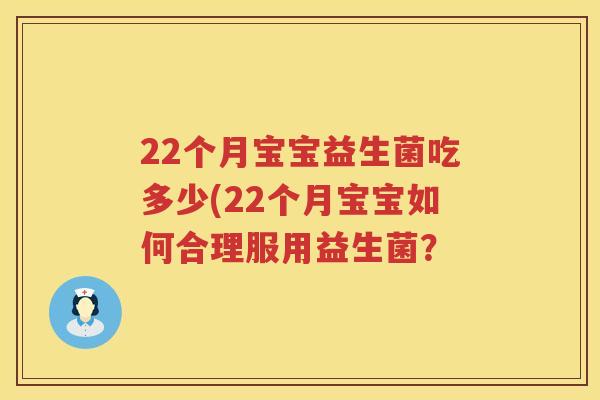 22个月宝宝益生菌吃多少(22个月宝宝如何合理服用益生菌? 22个月宝宝益生菌吃多少(22个月宝宝如何合理服用益生菌?
