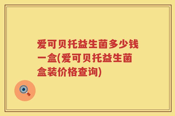 爱可贝托益生菌多少钱一盒(爱可贝托益生菌盒装价格查询) 爱可贝托益生菌多少钱一盒(爱可贝托益生菌盒装价格查询)