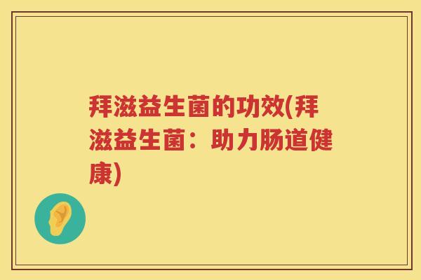 拜滋益生菌的功效(拜滋益生菌：助力肠道健康)