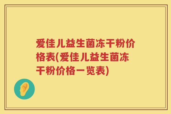 爱佳儿益生菌冻干粉价格表(爱佳儿益生菌冻干粉价格一览表) 爱佳儿益生菌冻干粉价格表(爱佳儿益生菌冻干粉价格一览表)