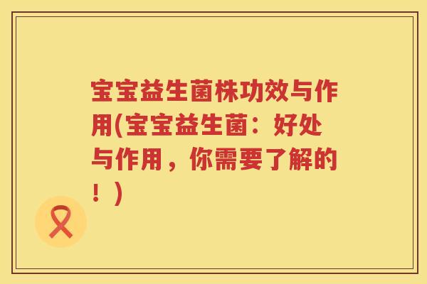 宝宝益生菌株功效与作用(宝宝益生菌:好处与作用,你需要了解的!) 宝宝益生菌株功效与作用(宝宝益生菌:好处与作用,你需要了解的!)