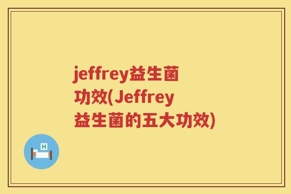 jeffrey益生菌功效(Jeffrey益生菌的五大功效) jeffrey益生菌功效(Jeffrey益生菌的五大功效)