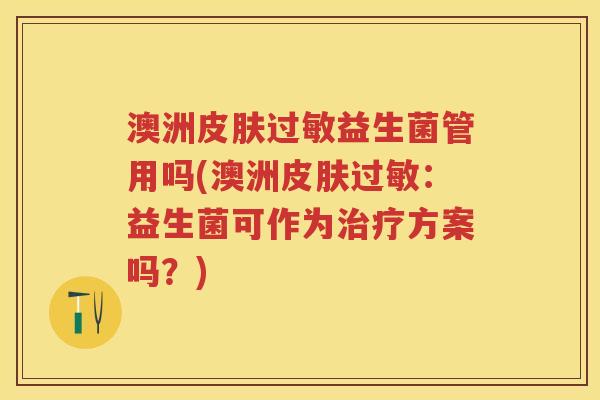 澳洲益生菌管用吗(澳洲:益生菌可作为方案吗?) 澳洲益生菌管用吗(澳洲:益生菌可作为方案吗?)