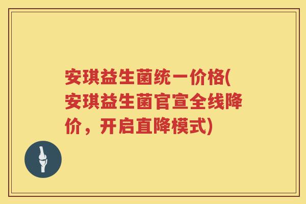 安琪益生菌统一价格(安琪益生菌官宣全线降价,开启直降模式) 安琪益生菌统一价格(安琪益生菌官宣全线降价,开启直降模式)