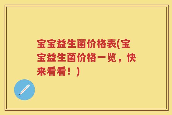 宝宝益生菌价格表(宝宝益生菌价格一览,快来看看!) 宝宝益生菌价格表(宝宝益生菌价格一览,快来看看!)