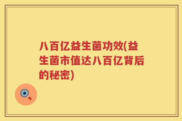 八百亿益生菌功效(益生菌市值达八百亿背后的秘密) 八百亿益生菌功效(益生菌市值达八百亿背后的秘密)