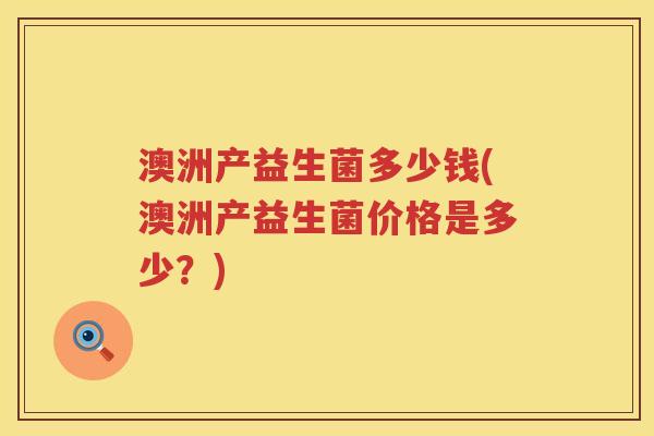 澳洲产益生菌多少钱(澳洲产益生菌价格是多少?) 澳洲产益生菌多少钱(澳洲产益生菌价格是多少?)