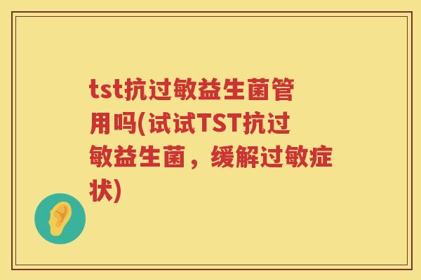tst抗益生菌管用吗(试试TST抗益生菌,缓解症状) tst抗益生菌管用吗(试试TST抗益生菌,缓解症状)