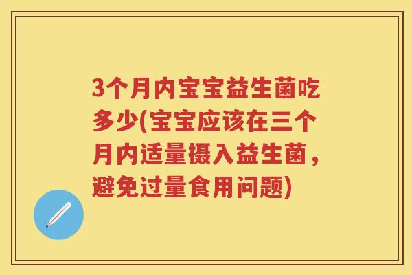 3个月内宝宝益生菌吃多少(宝宝应该在三个月内适量摄入益生菌,避免过量食用问题) 3个月内宝宝益生菌吃多少(宝宝应该在三个月内适量摄入益生菌,避免过量食用问题)