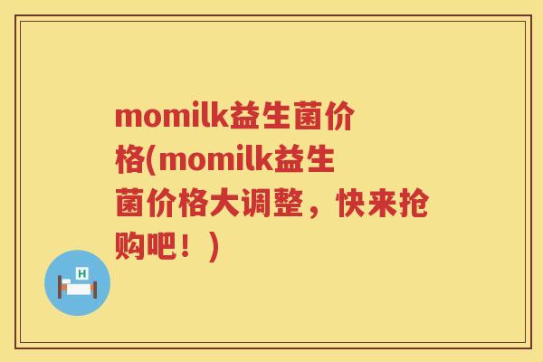 momilk益生菌价格(momilk益生菌价格大调整，快来抢购吧！)