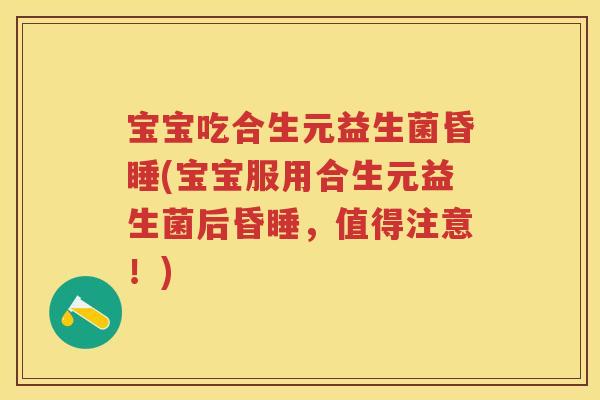 宝宝吃合生元益生菌昏睡(宝宝服用合生元益生菌后昏睡,值得注意!) 宝宝吃合生元益生菌昏睡(宝宝服用合生元益生菌后昏睡,值得注意!)